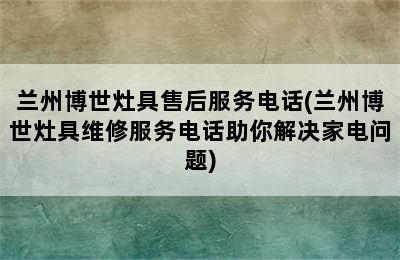 兰州博世灶具售后服务电话(兰州博世灶具维修服务电话助你解决家电问题)