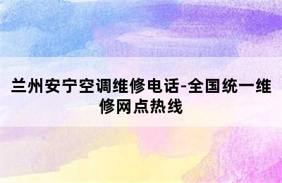 兰州安宁空调维修电话-全国统一维修网点热线