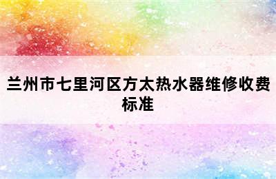 兰州市七里河区方太热水器维修收费标准