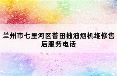 兰州市七里河区普田抽油烟机维修售后服务电话