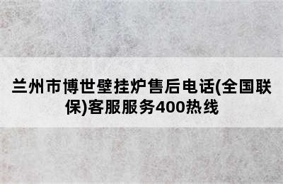 兰州市博世壁挂炉售后电话(全国联保)客服服务400热线