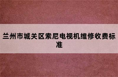 兰州市城关区索尼电视机维修收费标准