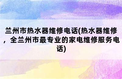 兰州市热水器维修电话(热水器维修，全兰州市最专业的家电维修服务电话)