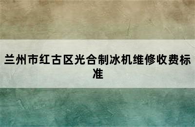 兰州市红古区光合制冰机维修收费标准