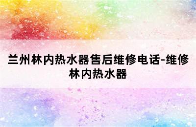 兰州林内热水器售后维修电话-维修林内热水器