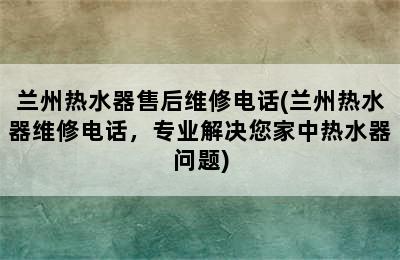 兰州热水器售后维修电话(兰州热水器维修电话，专业解决您家中热水器问题)