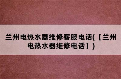 兰州电热水器维修客服电话(【兰州电热水器维修电话】)