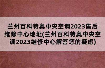 兰州百科特奥中央空调2023售后维修中心地址(兰州百科特奥中央空调2023维修中心解答您的疑虑)