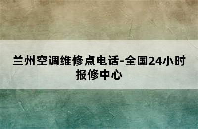 兰州空调维修点电话-全国24小时报修中心