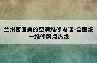 兰州西固美的空调维修电话-全国统一维修网点热线