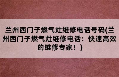 兰州西门子燃气灶维修电话号码(兰州西门子燃气灶维修电话：快速高效的维修专家！)