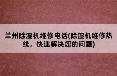 兰州除湿机维修电话(除湿机维修热线，快速解决您的问题)