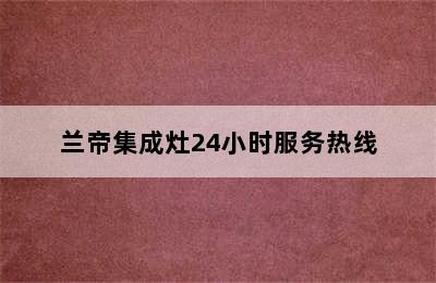 兰帝集成灶24小时服务热线