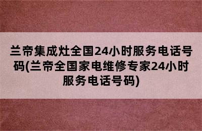 兰帝集成灶全国24小时服务电话号码(兰帝全国家电维修专家24小时服务电话号码)