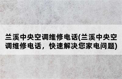 兰溪中央空调维修电话(兰溪中央空调维修电话，快速解决您家电问题)