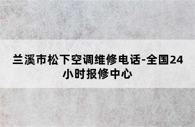 兰溪市松下空调维修电话-全国24小时报修中心