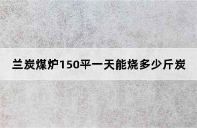 兰炭煤炉150平一天能烧多少斤炭