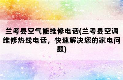 兰考县空气能维修电话(兰考县空调维修热线电话，快速解决您的家电问题)