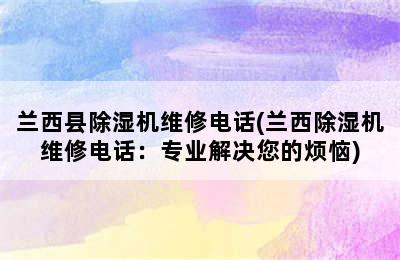 兰西县除湿机维修电话(兰西除湿机维修电话：专业解决您的烦恼)