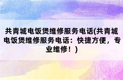 共青城电饭煲维修服务电话(共青城电饭煲维修服务电话：快捷方便，专业维修！)