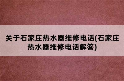 关于石家庄热水器维修电话(石家庄热水器维修电话解答)