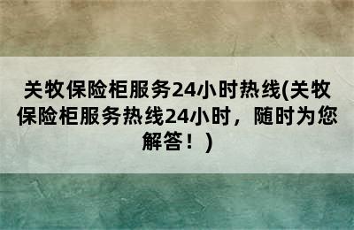 关牧保险柜服务24小时热线(关牧保险柜服务热线24小时，随时为您解答！)