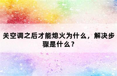 关空调之后才能熄火为什么，解决步骤是什么？