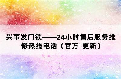 兴事发门锁——24小时售后服务维修热线电话（官方-更新）