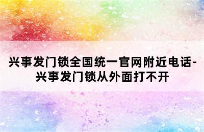 兴事发门锁全国统一官网附近电话-兴事发门锁从外面打不开