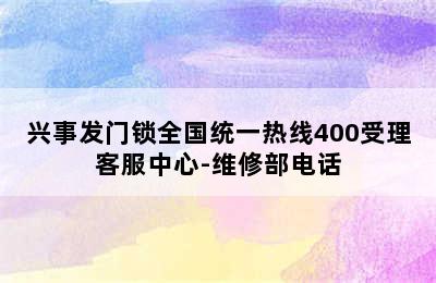 兴事发门锁全国统一热线400受理客服中心-维修部电话