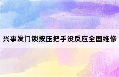 兴事发门锁按压把手没反应全国维修