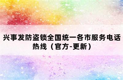 兴事发防盗锁全国统一各市服务电话热线（官方-更新）