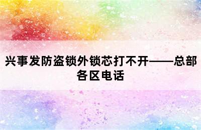 兴事发防盗锁外锁芯打不开——总部各区电话