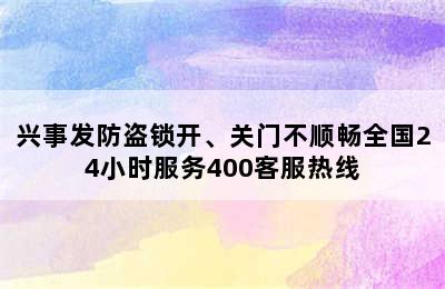 兴事发防盗锁开、关门不顺畅全国24小时服务400客服热线