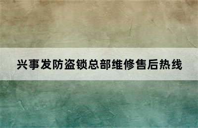 兴事发防盗锁总部维修售后热线