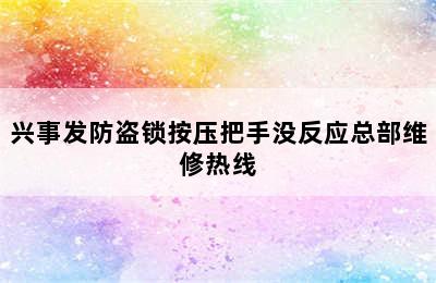 兴事发防盗锁按压把手没反应总部维修热线