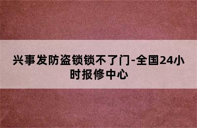 兴事发防盗锁锁不了门-全国24小时报修中心