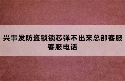 兴事发防盗锁锁芯弹不出来总部客服客服电话