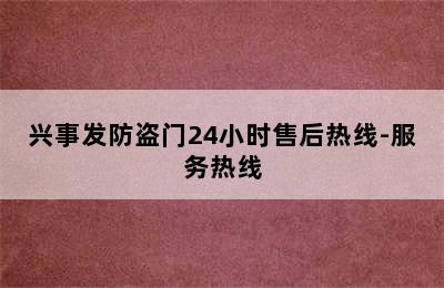 兴事发防盗门24小时售后热线-服务热线