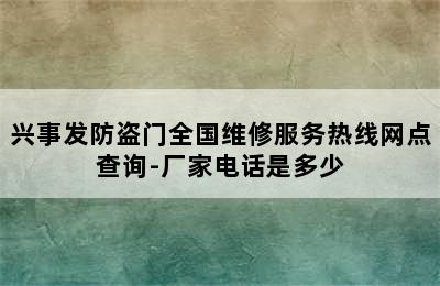 兴事发防盗门全国维修服务热线网点查询-厂家电话是多少