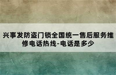 兴事发防盗门锁全国统一售后服务维修电话热线-电话是多少