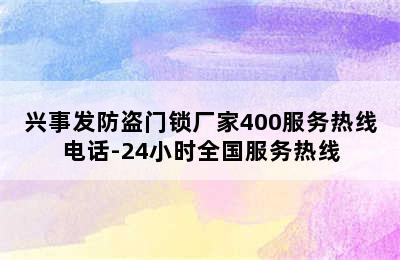 兴事发防盗门锁厂家400服务热线电话-24小时全国服务热线