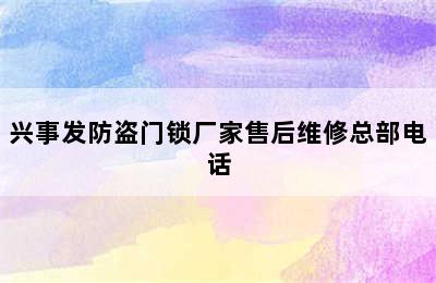 兴事发防盗门锁厂家售后维修总部电话