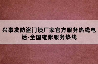 兴事发防盗门锁厂家官方服务热线电话-全国维修服务热线