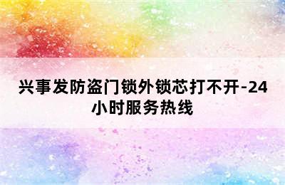 兴事发防盗门锁外锁芯打不开-24小时服务热线