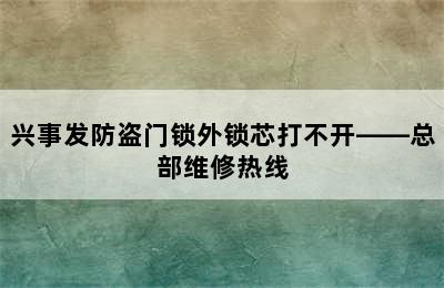 兴事发防盗门锁外锁芯打不开——总部维修热线