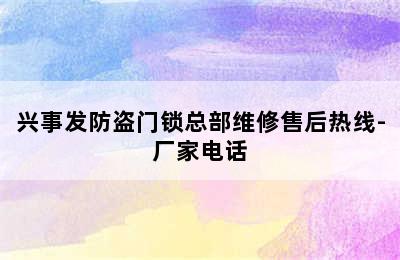 兴事发防盗门锁总部维修售后热线-厂家电话