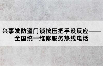 兴事发防盗门锁按压把手没反应——全国统一维修服务热线电话