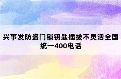 兴事发防盗门锁钥匙插拔不灵活全国统一400电话