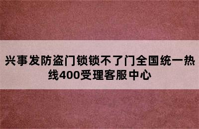 兴事发防盗门锁锁不了门全国统一热线400受理客服中心